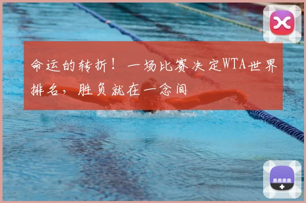 命运的转折!一场比赛决定WTA世界排名,胜负就在一念间