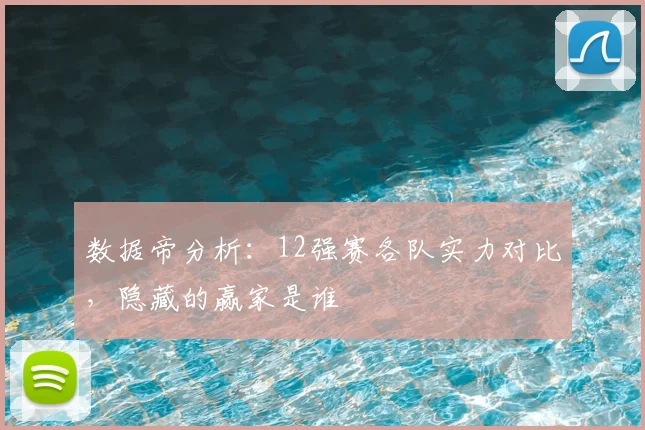 数据帝分析：12强赛各队实力对比，隐藏的赢家是谁