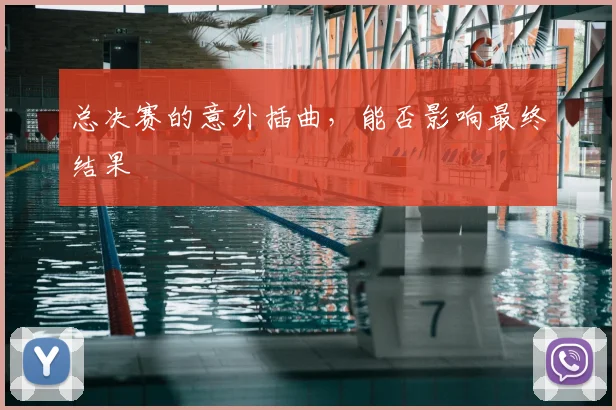 总决赛的意外插曲，能否影响最终结果