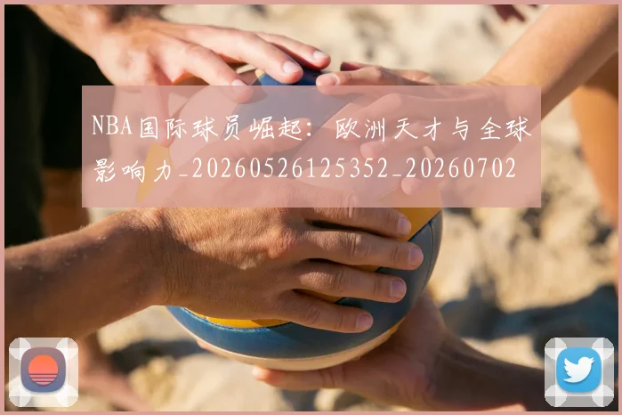 NBA国际球员崛起：欧洲天才与全球影响力_20260526125352_20260702045308