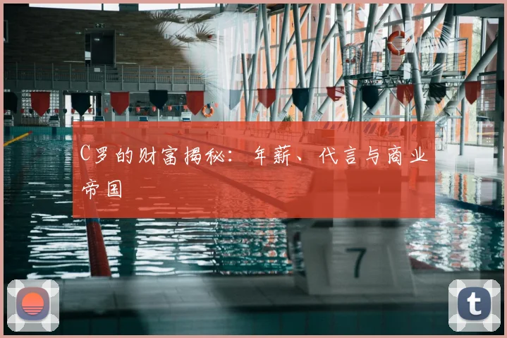 C罗的财富揭秘：年薪、代言与商业帝国