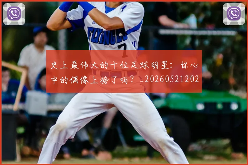 史上最伟大的十位足球明星:你心中的偶像上榜了吗?_20260521202247