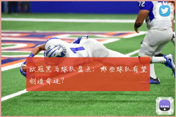 欧冠黑马球队盘点:哪些球队有望创造奇迹?