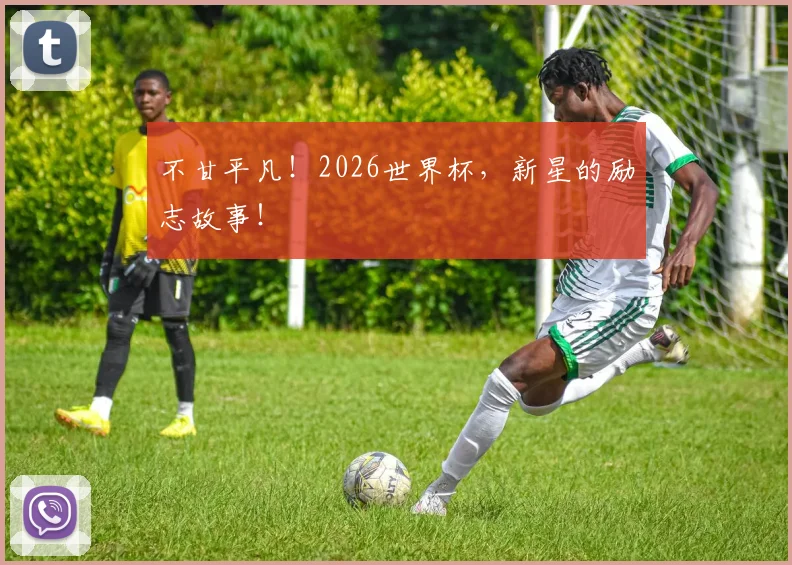 不甘平凡！2026世界杯，新星的励志故事！