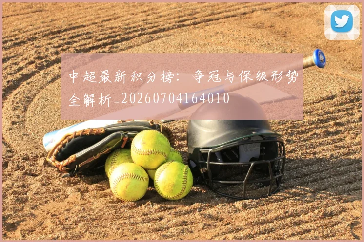 中超最新积分榜:争冠与保级形势全解析_20260704164010
