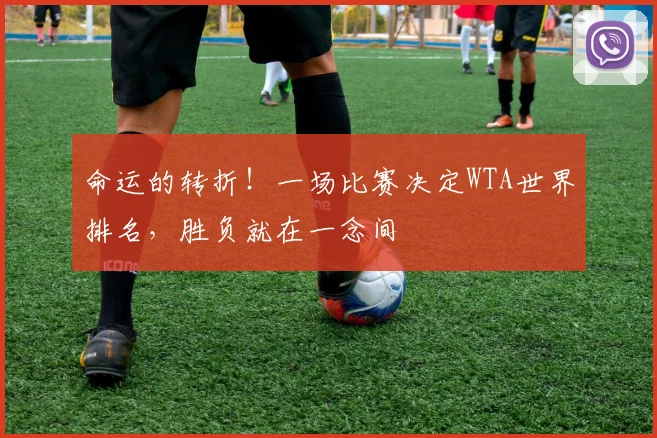 命运的转折！一场比赛决定WTA世界排名，胜负就在一念间