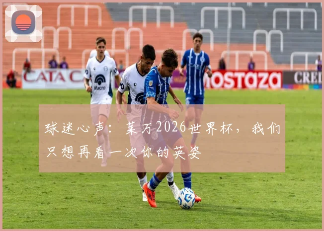 球迷心声：莱万2026世界杯，我们只想再看一次你的英姿