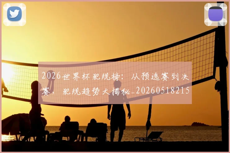 2026世界杯犯规榜:从预选赛到决赛,犯规趋势大揭秘_20260518215333