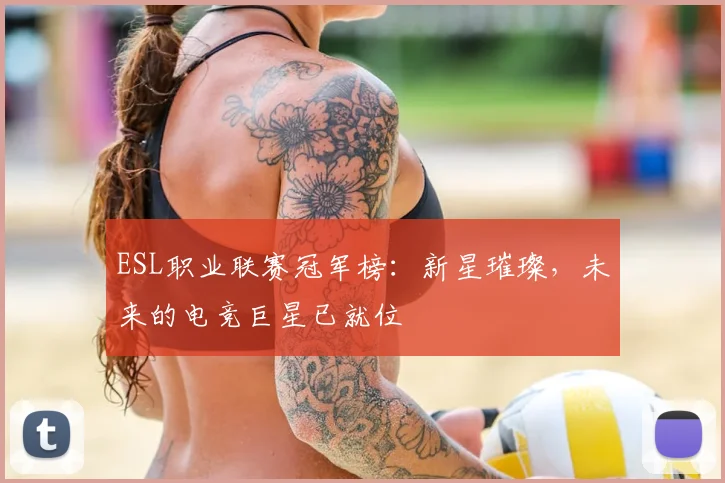 ESL职业联赛冠军榜：新星璀璨，未来的电竞巨星已就位