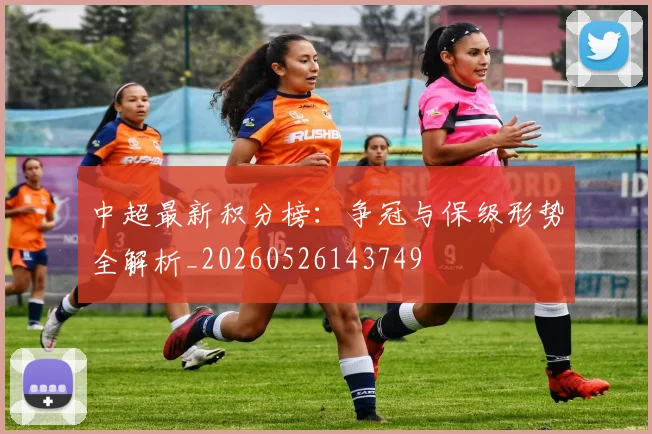 中超最新积分榜:争冠与保级形势全解析_20260526143749