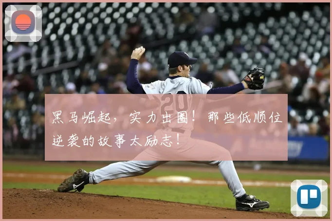 黑马崛起,实力出圈!那些低顺位逆袭的故事太励志!