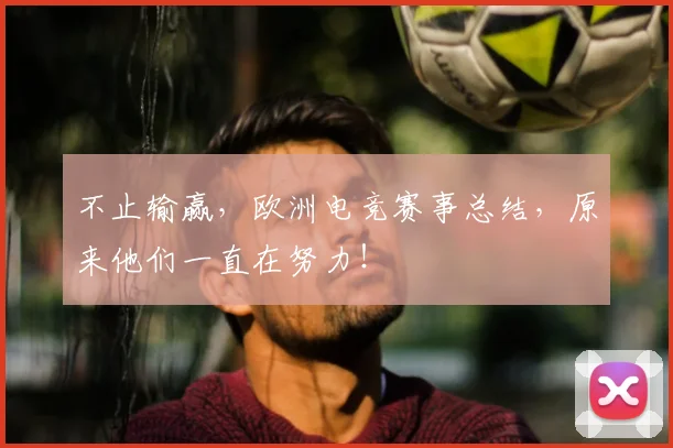 不止输赢，欧洲电竞赛事总结，原来他们一直在努力！