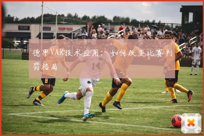 德甲VAR技术应用:如何改变比赛判罚格局