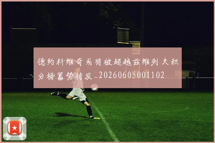 德约科维奇或将被超越兹维列夫积分榜蓄势待发_20260605001102