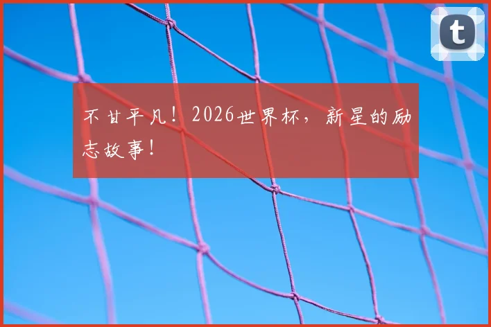 不甘平凡！2026世界杯，新星的励志故事！
