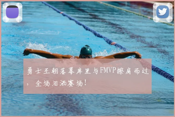勇士王朝落幕库里与FMVP擦肩而过，全场泪洒赛场！