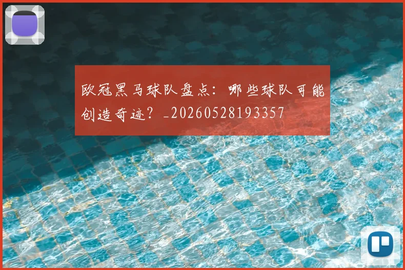 欧冠黑马球队盘点：哪些球队可能创造奇迹？_20260528193357