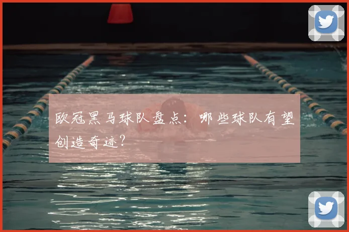欧冠黑马球队盘点：哪些球队有望创造奇迹？