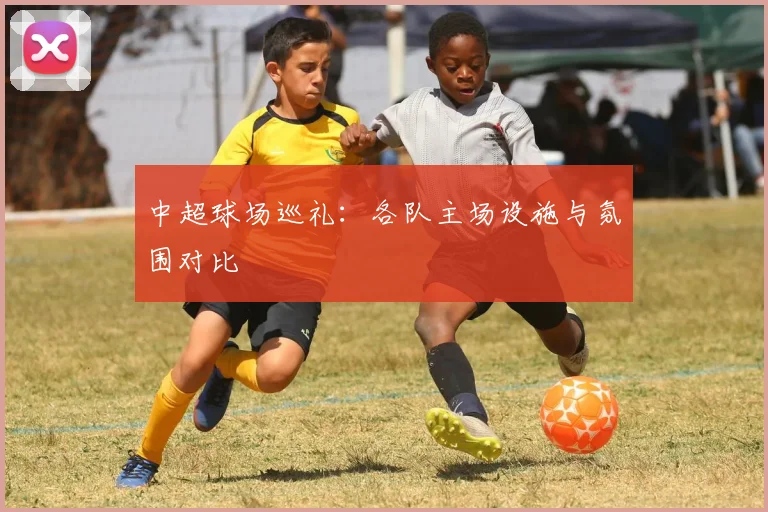 中超球场巡礼：各队主场设施与氛围对比