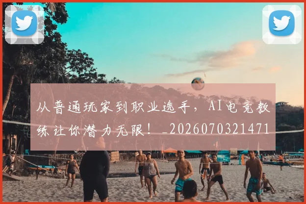 从普通玩家到职业选手，AI电竞教练让你潜力无限！_20260703214718