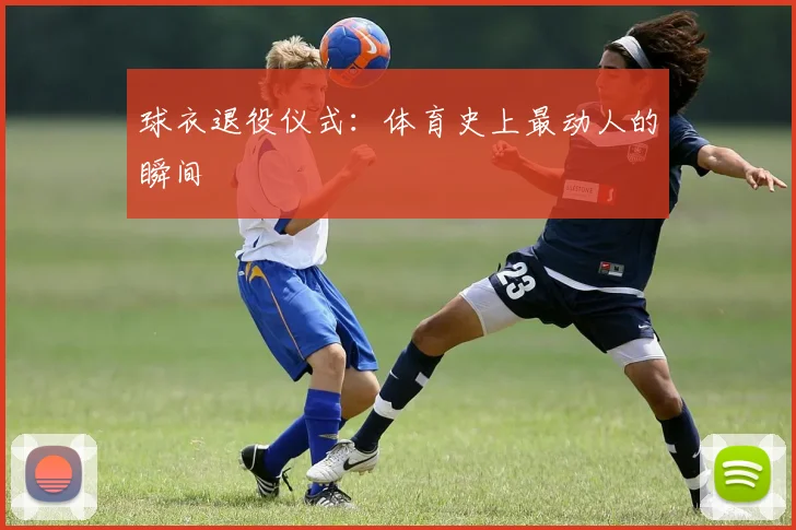 球衣退役仪式:体育史上最动人的瞬间