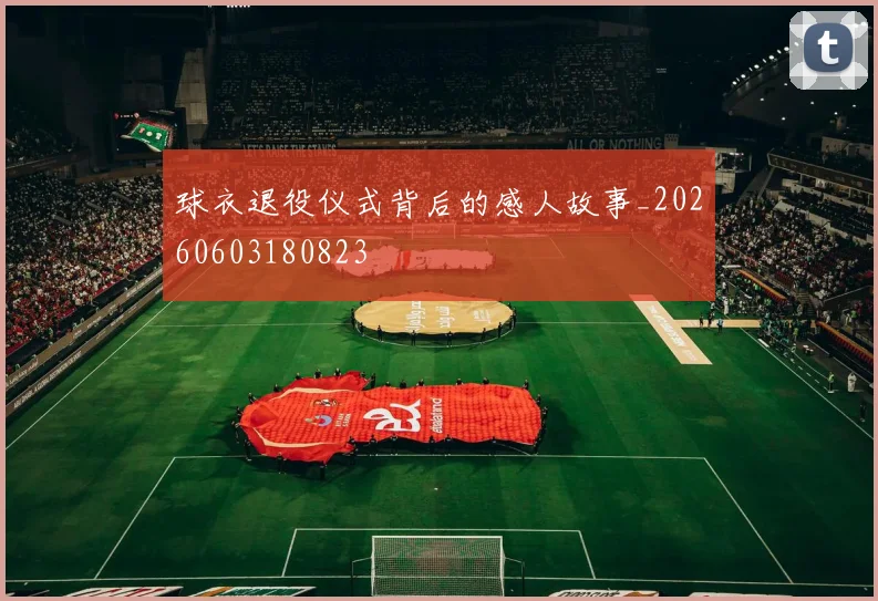 球衣退役仪式背后的感人故事_20260603180823