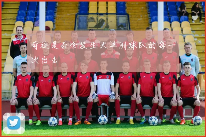 奇迹是否会发生大洋洲球队的每一次出击