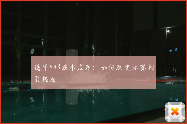德甲VAR技术应用:如何改变比赛判罚格局